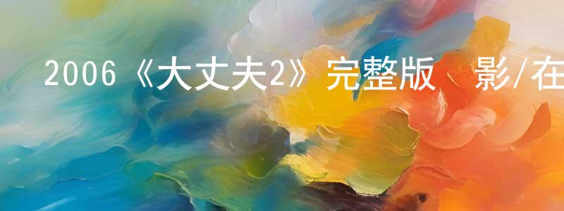 岑志敏的動漫綜藝大全,2006《大丈夫2》完整版電影/在線觀看/百度云-美劇天堂